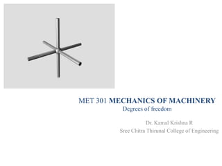Dr. Kamal Krishna R
Sree Chitra Thirunal College of Engineering
MET 301 MECHANICS OF MACHINERY
Degrees of freedom
 