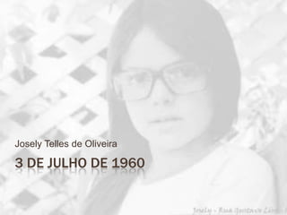 3 de julho de 1960 Josely Telles de Oliveira 
