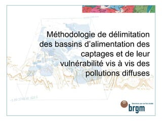 Méthodologie de délimitation
des bassins d’alimentation des
captages et de leur
vulnérabilité vis à vis des
pollutions diffuses
 
