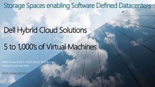 Storage Spaces enabling Software Defined Datacenters
Dell Hybrid Cloud Solutions
5 to 1,000’s of Virtual Machines
Mark Mulvany MCT, MCSE, MLSE, MCP Azure
Hybrid Cloud Lead Dell
Mark_mulvany@dell.com
 
