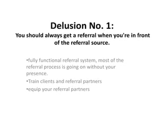 Delusion No. 1: You should always get a referral when you&apos;re in front of the referral source. ,[object Object]