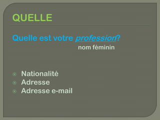 QUELLE
Quelle est votre profession?
                     nom féminin



   Nationalité
   Adresse
   Adresse e-mail
 