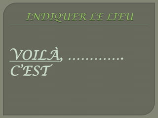 VOILÀ, ………….
C’EST
 