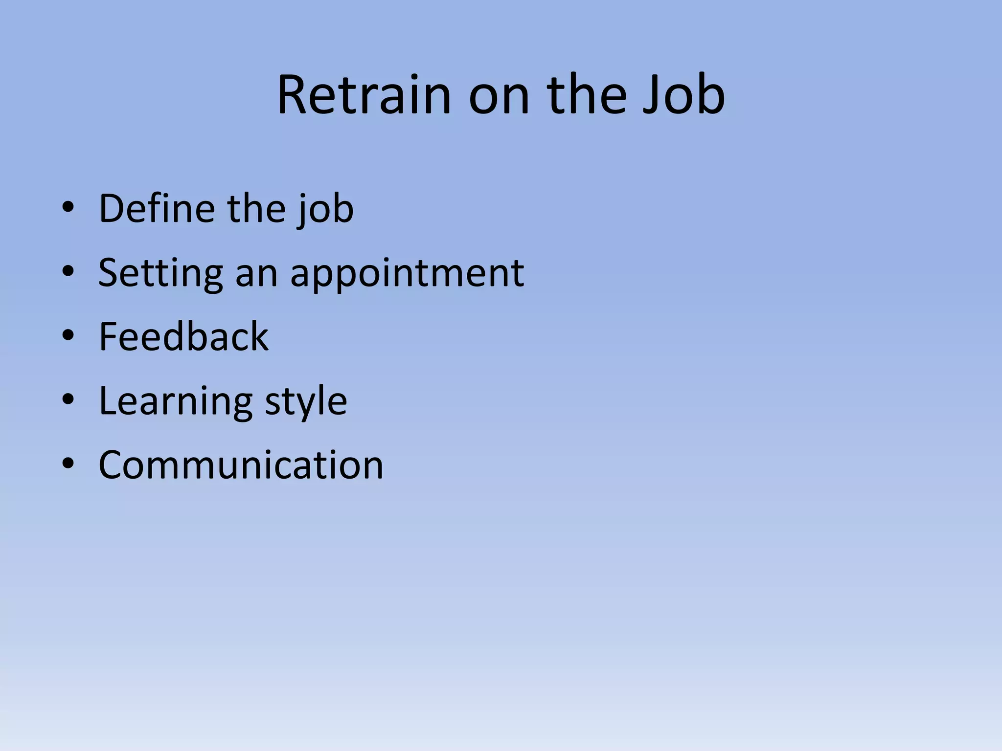 Retrain on the Job
• Define the job
• Setting an appointment
• Feedback
• Learning style
• Communication
 