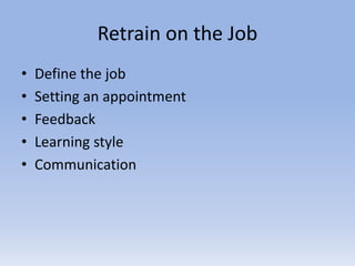 Retrain on the Job
• Define the job
• Setting an appointment
• Feedback
• Learning style
• Communication
 