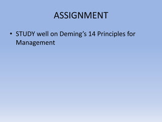ASSIGNMENT
• STUDY well on Deming’s 14 Principles for
Management
 