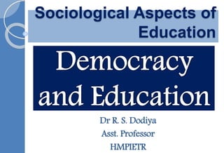 Sociological Aspects of
Education
Dr R. S. Dodiya
Asst. Professor
HMPIETR
 