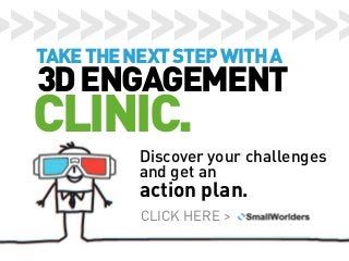 >>>>>>>>>>>>>>>>
TAKE THE NEXT STEP WITH A

3D ENGAGEMENT

CLINIC.

Discover your challenges
and get an

action plan.
CLICK HERE >

 