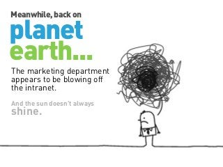 Meanwhile, back on

planet
earth...

The marketing department
appears to be blowing off
the intranet.
And the sun doesn’t always

shine.

 
