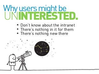 Why users might be

UNINTERESTED.
Don’t know about the intranet
There’s nothing in it for them
There’s nothing new there

 