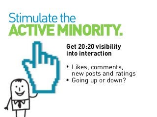Stimulate the

ACTIVE MINORITY.
Get 20:20 visibility
into interaction
Likes, comments,
new posts and ratings
Going up or d...