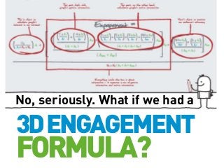 No, seriously. What if we had a

3D ENGAGEMENT

FORMULA?

 