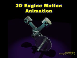 3D Engine Motion Animation 3D Engine Motion Animation By Guning Deng  Copyright (C) Guning Deng 
