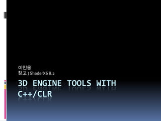 이민웅
참고 ) ShaderX6 8.2

3D ENGINE TOOLS WITH
C++/CLR

 
