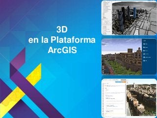 3D
en la Plataforma
ArcGIS
 