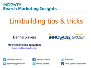 Search Marketing Insights Linkbuilding tips & tricks Dennis Sievers Online marketing consultant d.sievers@innovadis.com @resiever /dennis.sievers /in/dennissievers www.dennissievers.com dennis.sievers resiever@gmail.com 
