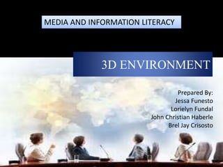 3D ENVIRONMENT
Prepared By:
Jessa Funesto
Lorielyn Fundal
John Christian Haberle
Brel Jay Crisosto
MEDIA AND INFORMATION LITERACY
 