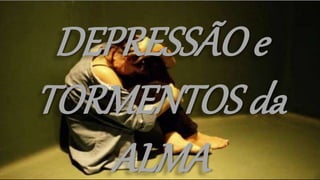 Depressão 2
DEPRESSÃO e
TORMENTOS da
ALMA
 