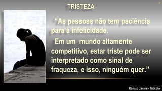 “As pessoas não tem paciência
para a infelicidade.
Em um mundo altamente
competitivo, estar triste pode ser
interpretado como sinal de
fraqueza, e isso, ninguém quer.”
9
TRISTEZA
Renato Janine - filósofo
9
 