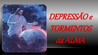 DEPRESSÃOe
TORMENTOS
da ALMA
 