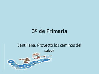 3º de Primaria
Santillana. Proyecto los caminos del
saber.
 