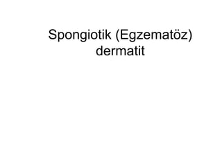 Spongiotik (Egzematöz)
dermatit
 