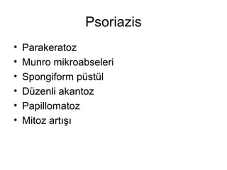 Psoriazis
• Parakeratoz
• Munro mikroabseleri
• Spongiform püstül
• Düzenli akantoz
• Papillomatoz
• Mitoz artışı
 