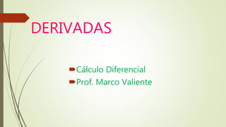 DERIVADAS
Cálculo Diferencial
Prof. Marco Valiente
 