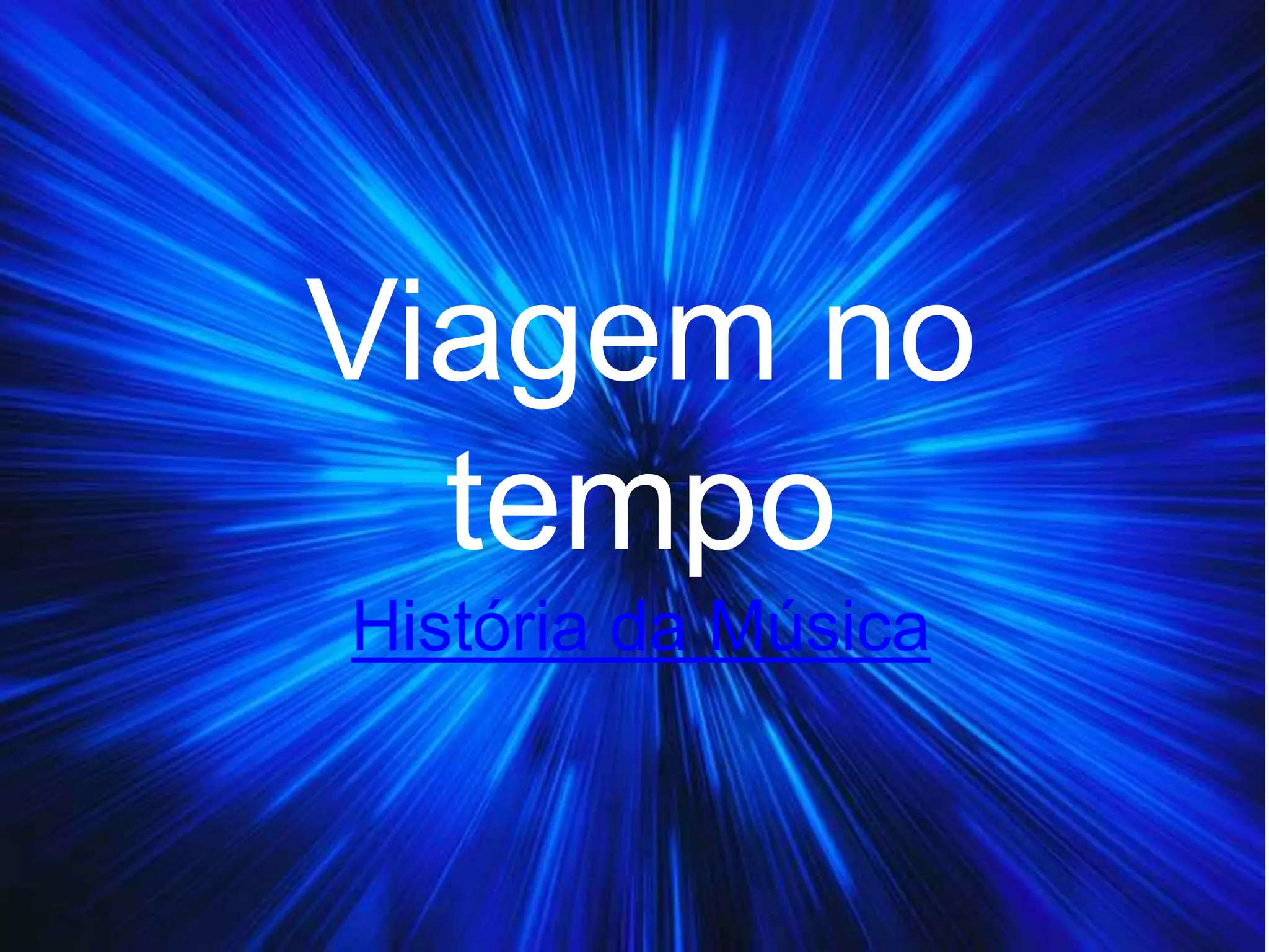 História da Música
Viagem no
tempo
 