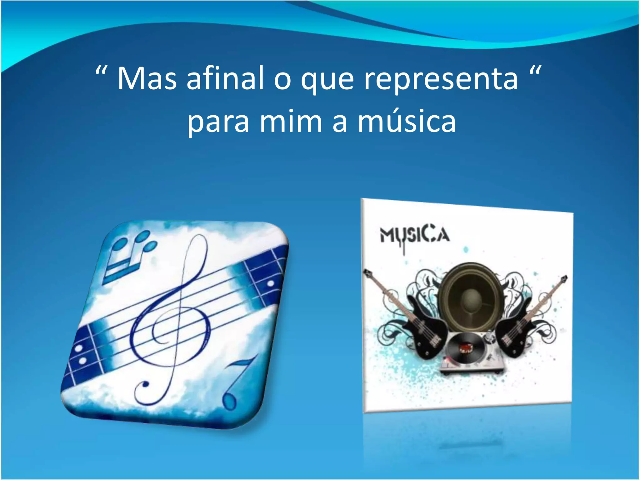 “ Mas afinal o que representa “
para mim a música
 
