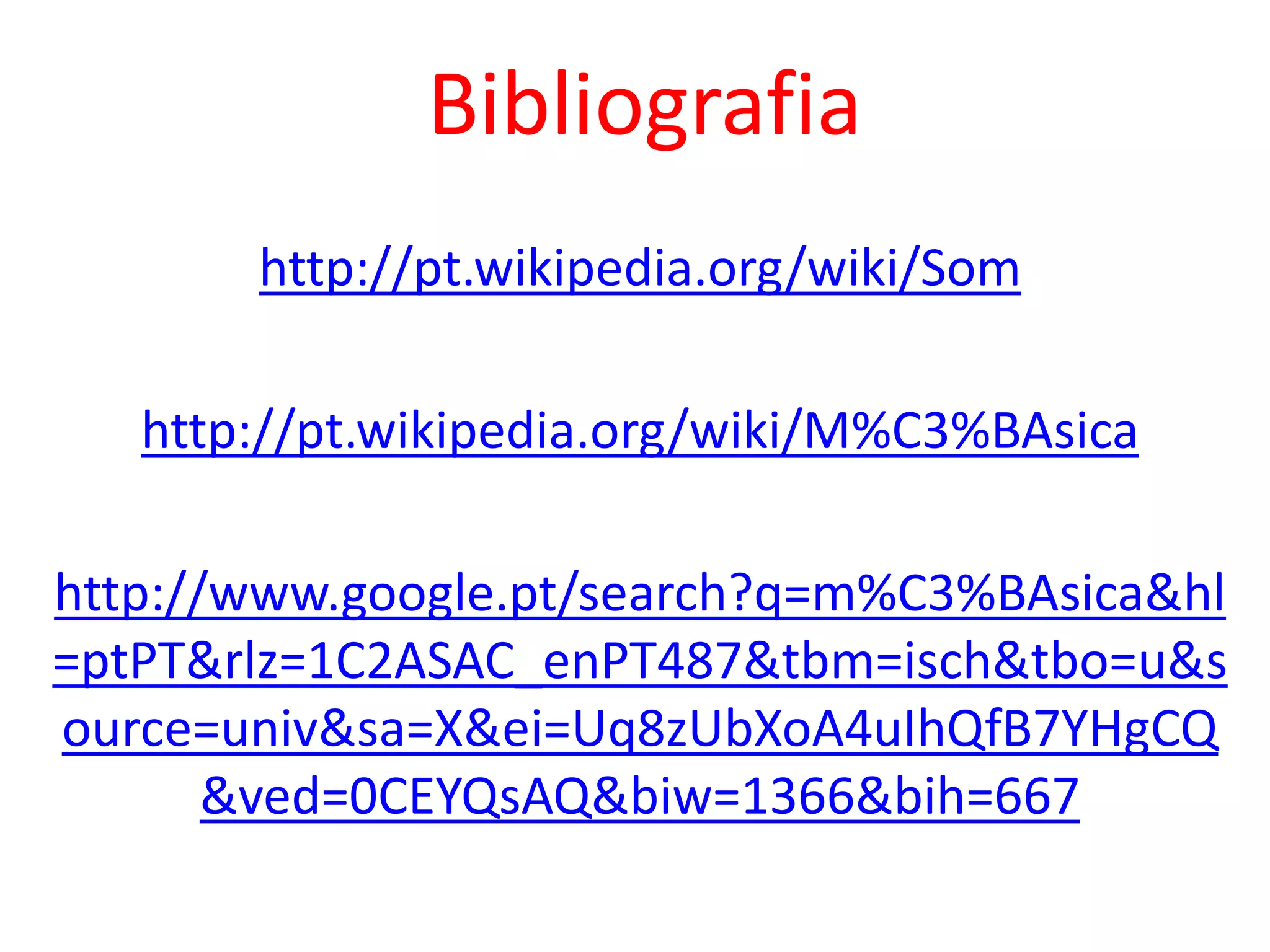Bibliografia
http://pt.wikipedia.org/wiki/Som
http://pt.wikipedia.org/wiki/M%C3%BAsica
http://www.google.pt/search?q=m%C3%BAsica&hl
=ptPT&rlz=1C2ASAC_enPT487&tbm=isch&tbo=u&s
ource=univ&sa=X&ei=Uq8zUbXoA4uIhQfB7YHgCQ
&ved=0CEYQsAQ&biw=1366&bih=667
 