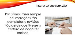 REGRA DA ENUMERAÇÃO
Por último, fazer sempre
enumerações tão
completas e revisões
tão gerais que tivesse a
certeza de nada ter
omitido.
 