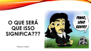 O QUE SERÁ
QUE ISSO
SIGNIFICA???
Passar o vídeo!
 