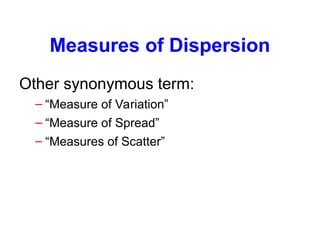 Measures of Dispersion
Other synonymous term:
– “Measure of Variation”
– “Measure of Spread”
– “Measures of Scatter”
 