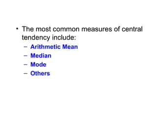 • The most common measures of central
tendency include:
– Arithmetic Mean
– Median
– Mode
– Others
 