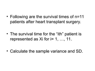 • Following are the survival times of n=11
patients after heart transplant surgery.
• The survival time for the “ith” patient is
represented as Xi for i= 1, …, 11.
• Calculate the sample variance and SD.
 