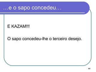 …e o sapo concedeu…


 E KAZAM!!!

 O sapo concedeu-lhe o terceiro desejo.




                                          17
 