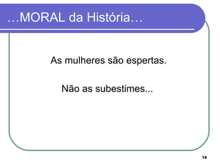 …MORAL da História…


      As mulheres são espertas.

        Não as subestimes...




                                  18
 
