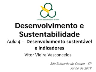 Desenvolvimento e
Sustentabilidade
Aula 4 – Desenvolvimento sustentável
e indicadores
Vitor Vieira Vasconcelos
São Bernardo do Campo - SP
Junho de 2019
 