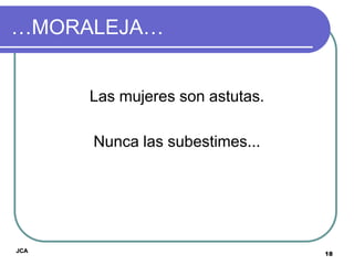…MORALEJA…


      Las mujeres son astutas.

      Nunca las subestimes...




JCA
                                 18
 