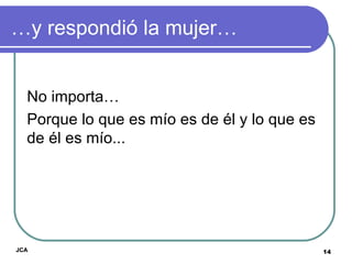 … y respondió la mujer… No importa…  Porque lo que es mío es de él y lo que es de él es mío...  JCA 
