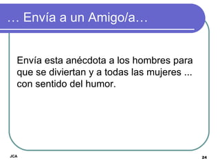 …  Envía a un Amigo/a… Envía esta anécdota a los hombres para que se diviertan y a todas las mujeres ... con sentido del humor.  JCA 