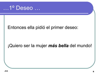 … 1º Deseo … Entonces ella pidió el primer deseo: ¡Quiero ser la mujer  más bella  del mundo!  JCA 