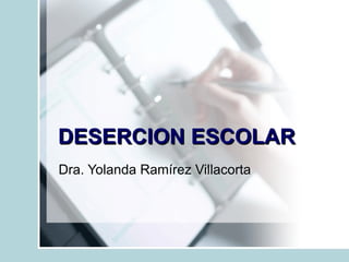 DESERCION ESCOLAR Dra. Yolanda Ramírez Villacorta 