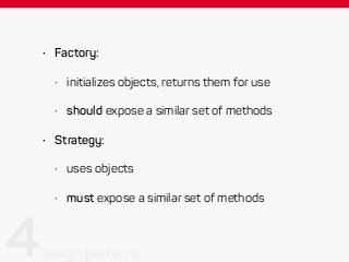 • Factory:
• initializes objects, returns them for use
• should expose a similar set of methods
• Strategy:
• uses objects
• must expose a similar set of methods
 