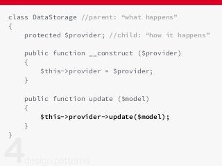 class DataStorage //parent: “what happens”
{
protected $provider; //child: “how it happens”
public function __construct ($provider)
{
$this->provider = $provider;
}
public function update ($model)
{
$this->provider->update($model);
}
}
 