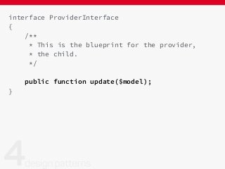 interface ProviderInterface
{
/**
* This is the blueprint for the provider,
* the child.
*/
public function update($model);
}
 