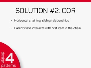 SOLUTION #2: COR
• Horizontal chaining: sibling relationships
• Parent class interacts with ﬁrst item in the chain.
 