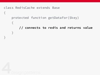 class RedisCache extends Base
{
protected function getDataFor($key)
{
// connects to redis and returns value
}
}
 