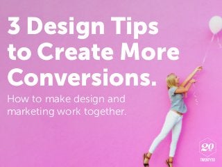 3 Design Tips
to Create More
Conversions.
How to make design and
marketing work together.
 